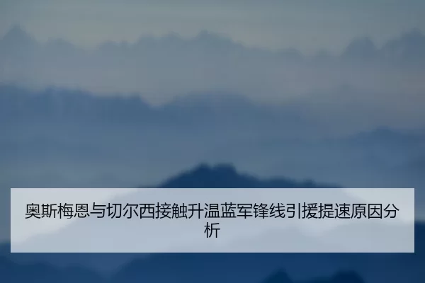 奥斯梅恩与切尔西接触升温蓝军锋线引援提速原因分析
